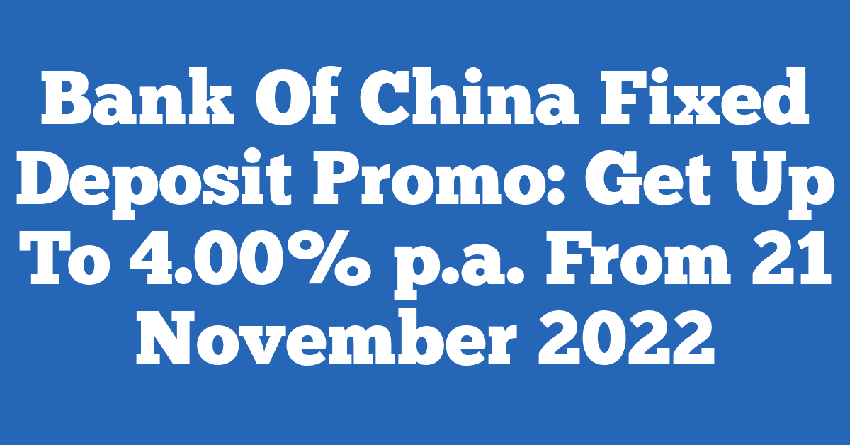 Bank Of China Fixed Deposit Promo: Get Up To 4.00% p.a. From 21 November 2022