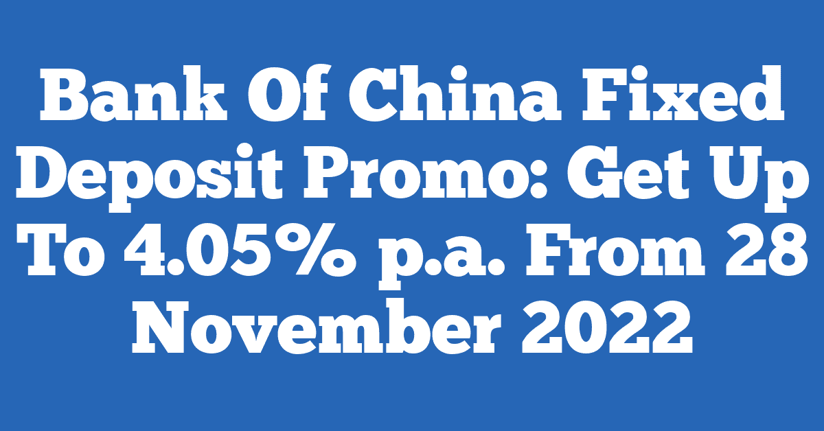 Bank Of China Fixed Deposit Promo: Get Up To 4.05% p.a. From 28 November 2022