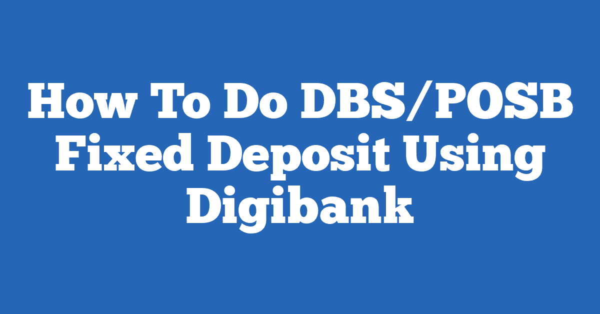 How To Do DBS/POSB Fixed Deposit Using Digibank
