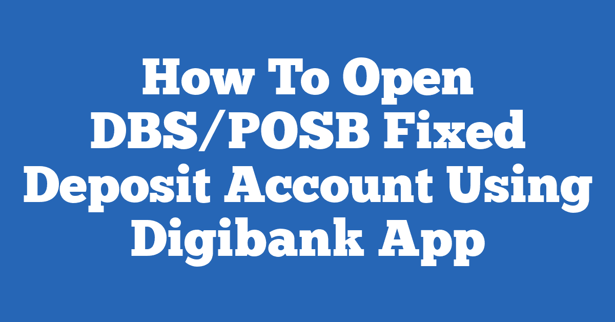 How To Open DBS/POSB Fixed Deposit Account Using Digibank App