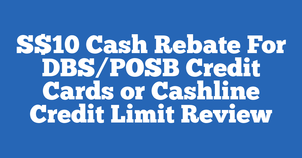 S$10 Cash Rebate For DBS/POSB Credit Cards or Cashline Credit Limit Review