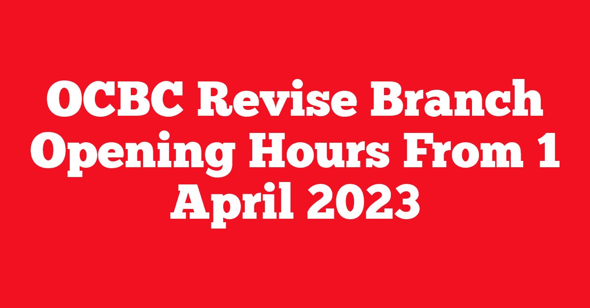 OCBC Revise Branch Opening Hours From 1 April 2023