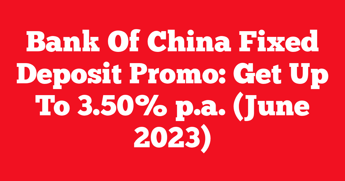 Bank Of China Fixed Deposit Promo: Get Up To 3.50% p.a. (June 2023)