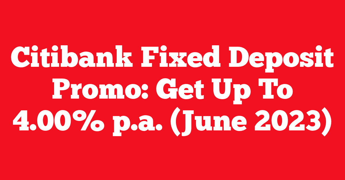 Citibank Fixed Deposit Promo: Get Up To 4.00% p.a. (June 2023)