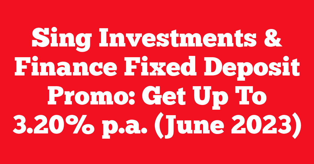 Sing Investments & Finance Fixed Deposit Promo: Get Up To 3.20% p.a. (June 2023)
