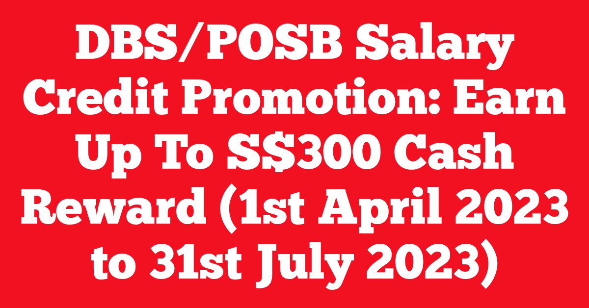 DBS/POSB Salary Credit Promotion: Earn Up To S$300 Cash Reward (1st April 2023 to 31st July 2023)