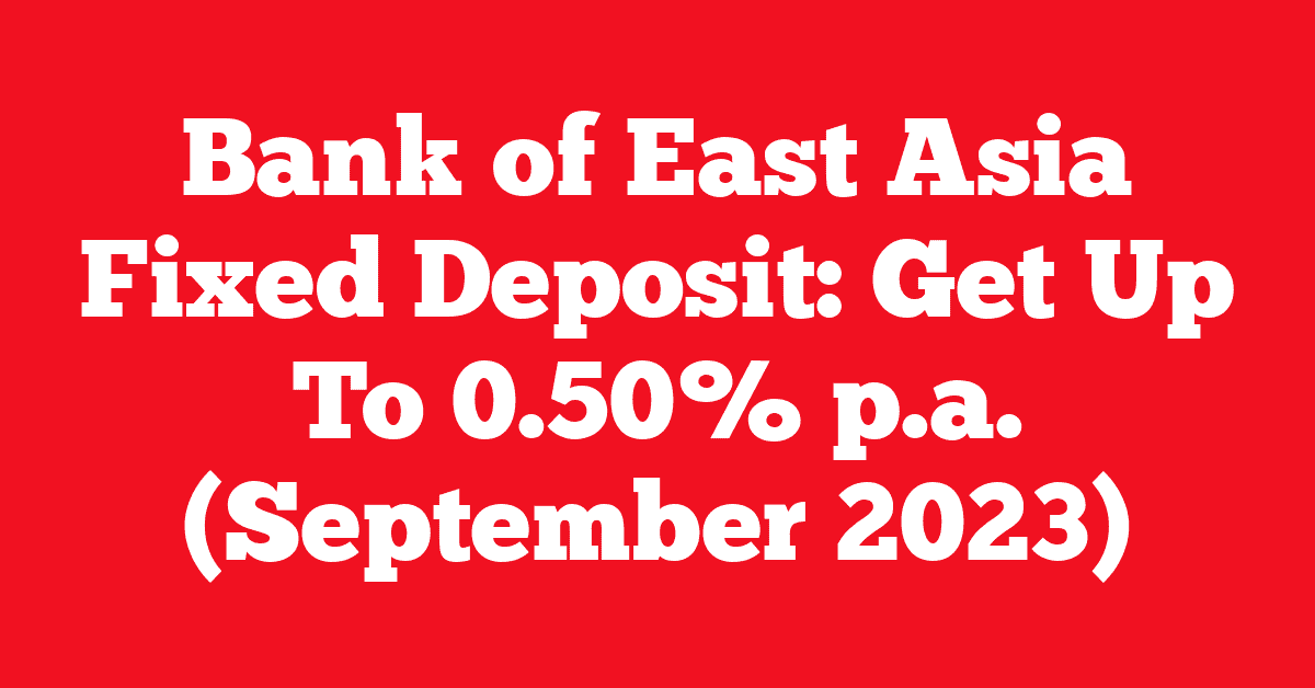 Bank of East Asia Fixed Deposit: Get Up To 0.50% p.a. (September 2023)