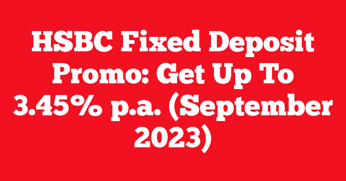 HSBC Fixed Deposit Promo: Get Up To 3.45% p.a. (September 2023)