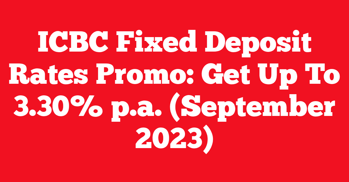 ICBC Fixed Deposit Rates Promo: Get Up To 3.30% p.a. (September 2023)