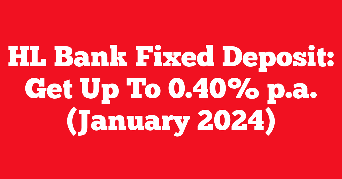 HL Bank Fixed Deposit: Get Up To 0.40% p.a. (January 2024)
