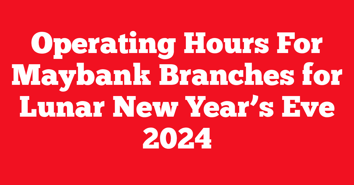 Operating Hours For Maybank Branches for Lunar New Year’s Eve 2024