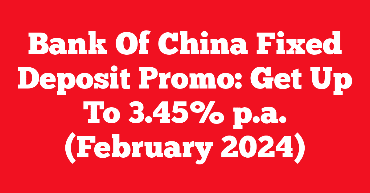 Bank Of China Fixed Deposit Promo: Get Up To 3.45% p.a. (February 2024)