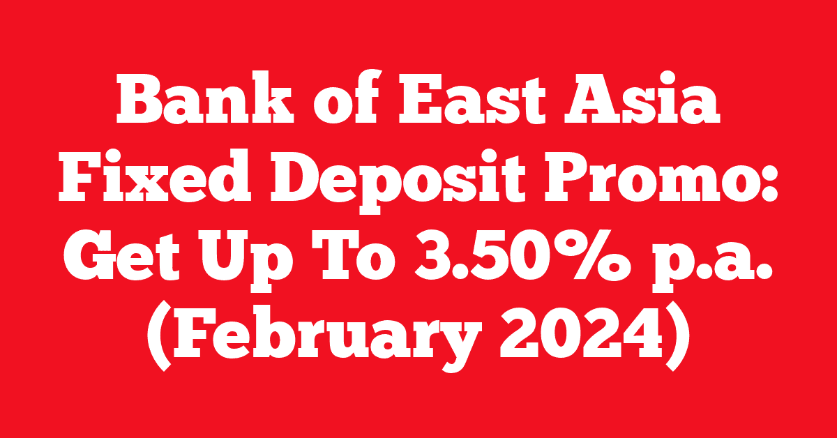 Bank of East Asia Fixed Deposit Promo: Get Up To 3.50% p.a. (February 2024)