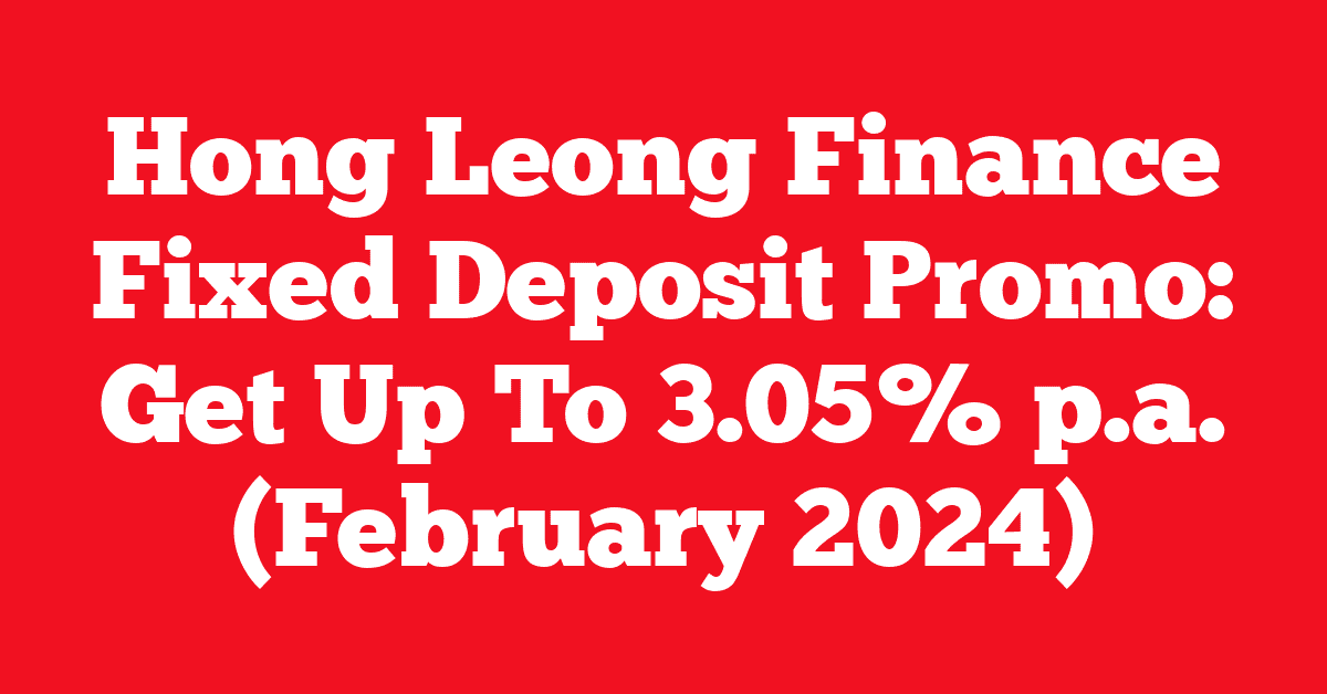 Hong Leong Finance Fixed Deposit Promo: Get Up To 3.05% p.a. (February 2024)