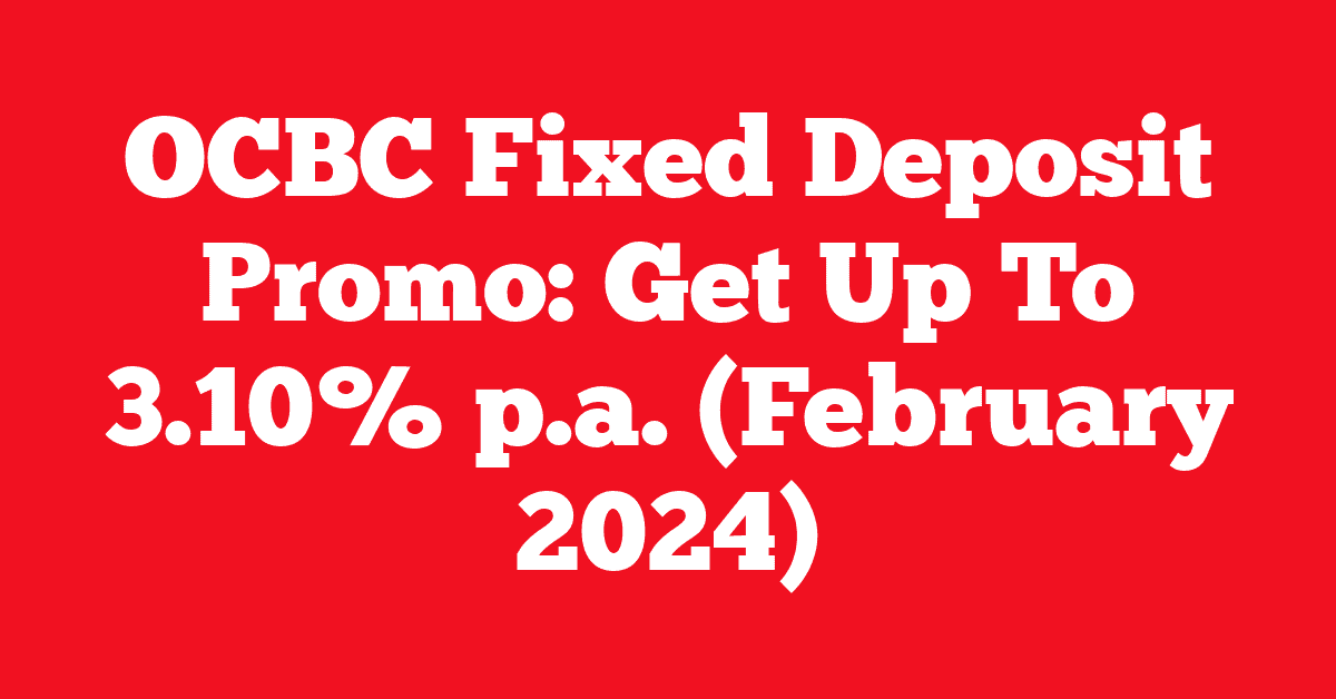 OCBC Fixed Deposit Promo: Get Up To 3.10% p.a. (February 2024)