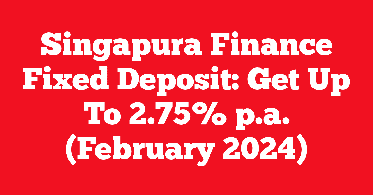 Singapura Finance Fixed Deposit: Get Up To 2.75% p.a. (February 2024)