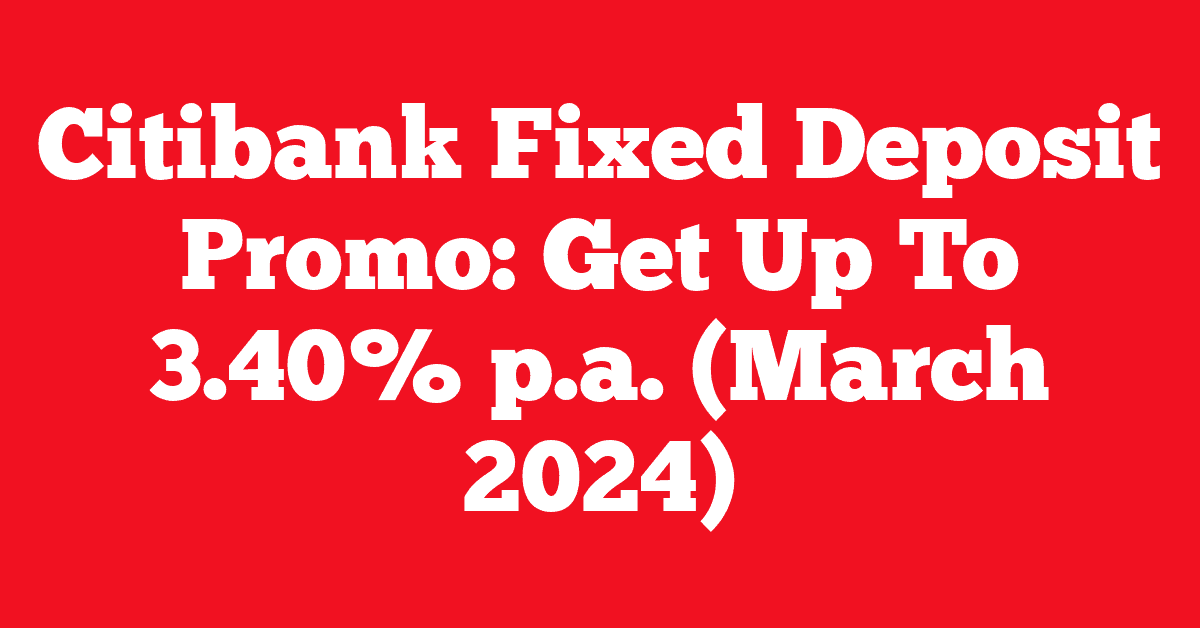 Citibank Fixed Deposit Promo: Get Up To 3.40% p.a. (March 2024)