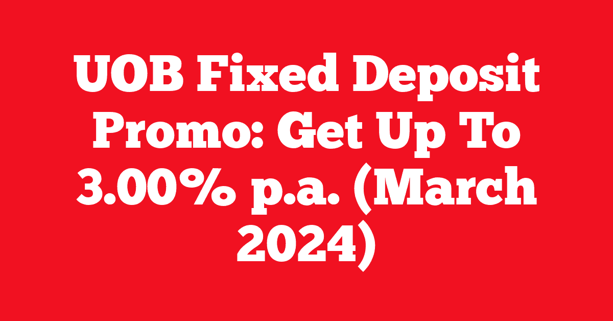 UOB Fixed Deposit Promo: Get Up To 3.00% p.a. (March 2024)