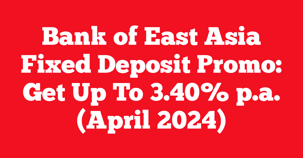 Bank of East Asia Fixed Deposit Promo: Get Up To 3.40% p.a. (April 2024)