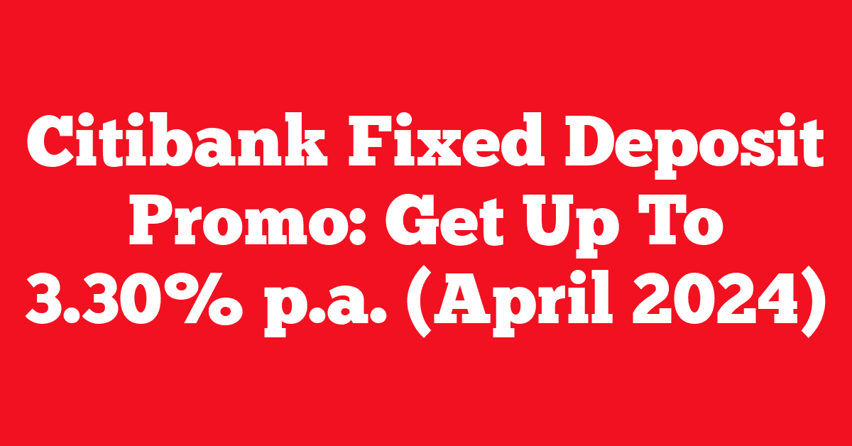 Citibank Fixed Deposit Promo: Get Up To 3.30% p.a. (April 2024)