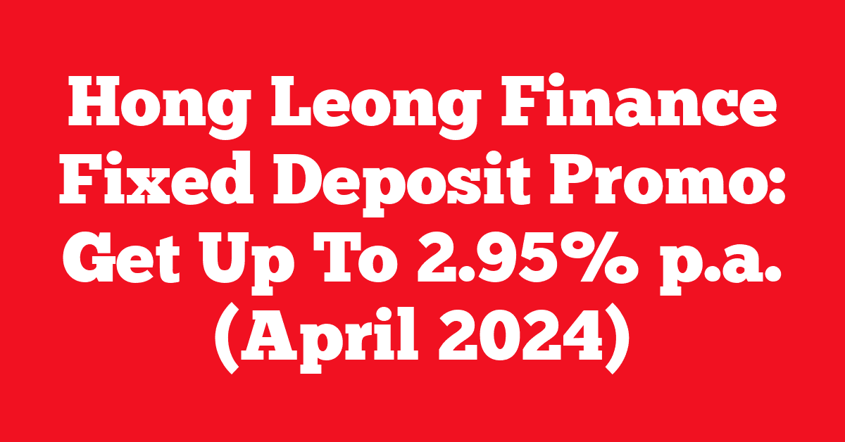 Hong Leong Finance Fixed Deposit Promo: Get Up To 2.95% p.a. (April 2024)