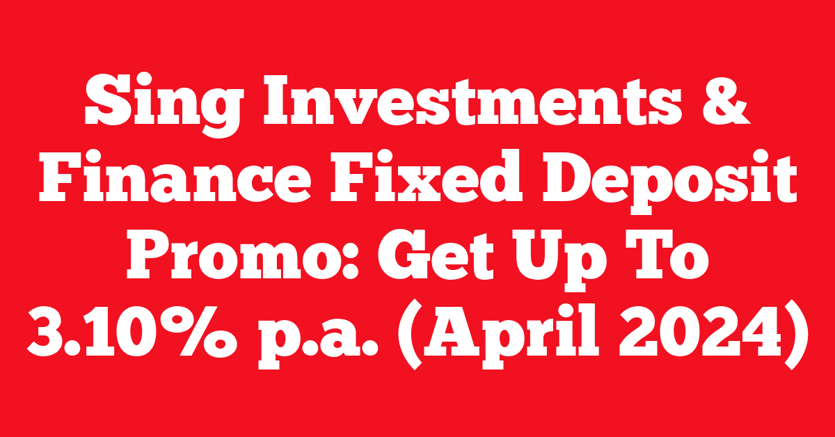 Sing Investments & Finance Fixed Deposit Promo: Get Up To 3.10% p.a. (April 2024)