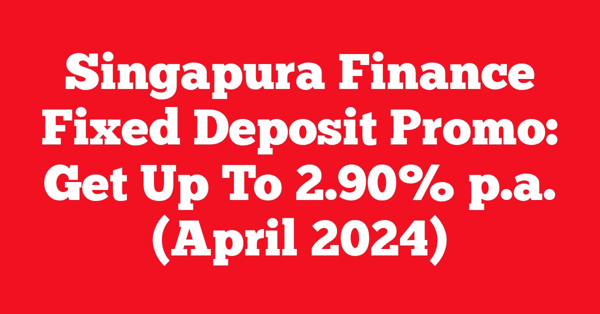 Singapura Finance Fixed Deposit Promo: Get Up To 2.90% p.a. (April 2024)