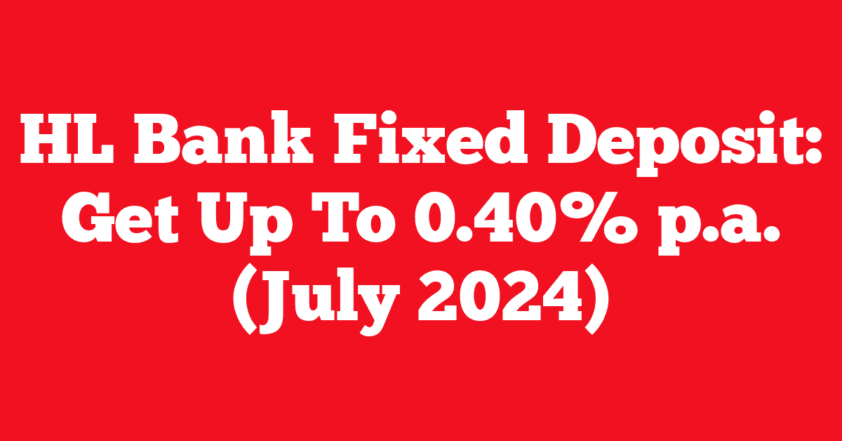 HL Bank Fixed Deposit: Get Up To 0.40% p.a. (July 2024)