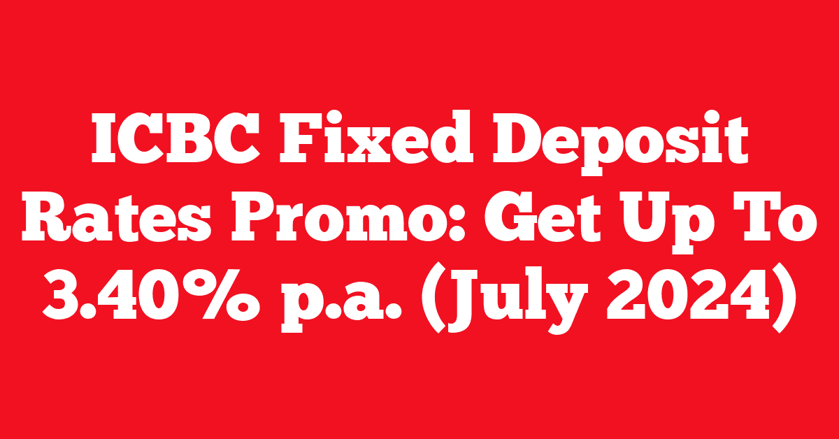 ICBC Fixed Deposit Rates Promo: Get Up To 3.40% p.a. (July 2024)