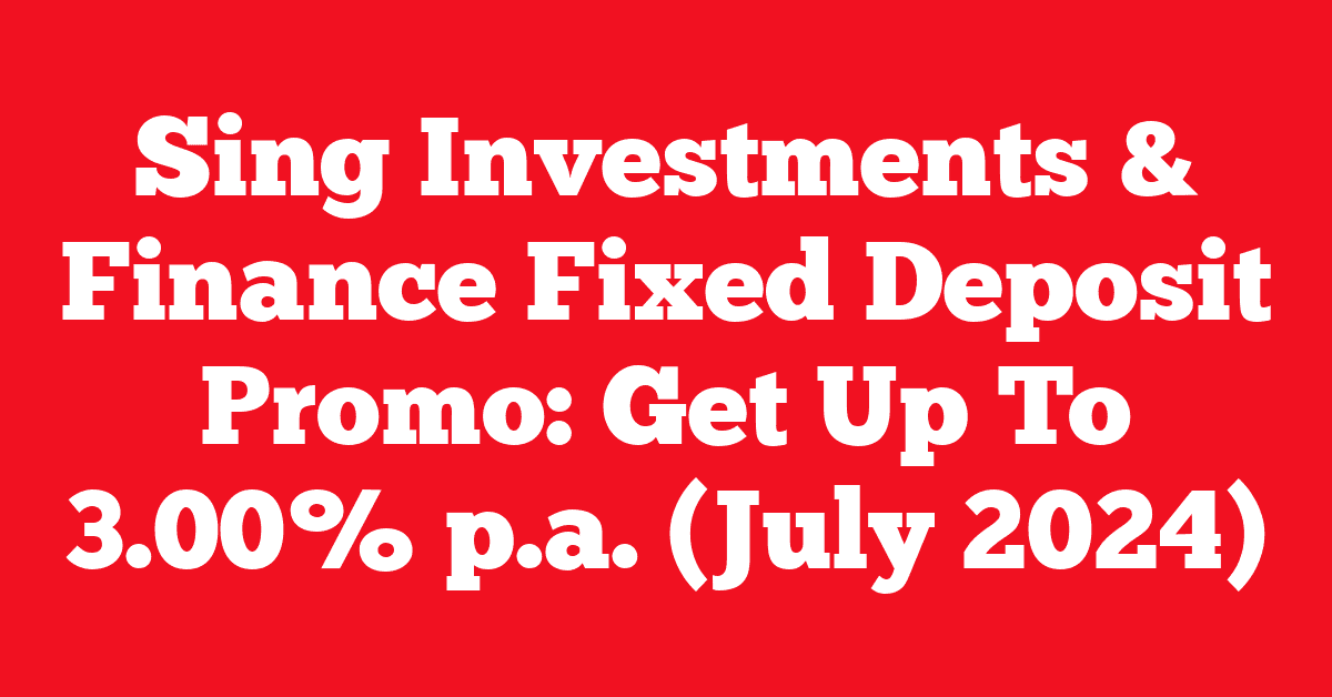 Sing Investments & Finance Fixed Deposit Promo: Get Up To 3.00% p.a. (July 2024)