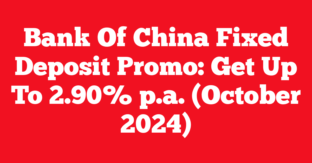 Bank Of China Fixed Deposit Promo: Get Up To 2.90% p.a. (October 2024)