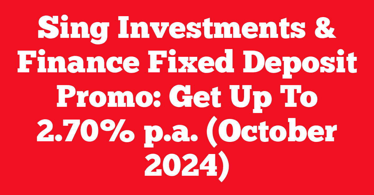 Sing Investments & Finance Fixed Deposit Promo: Get Up To 2.70% p.a. (October 2024)