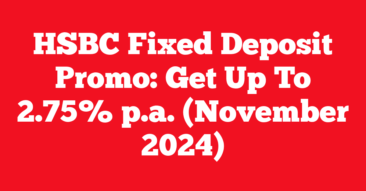 HSBC Fixed Deposit Promo: Get Up To 2.75% p.a. (November 2024)