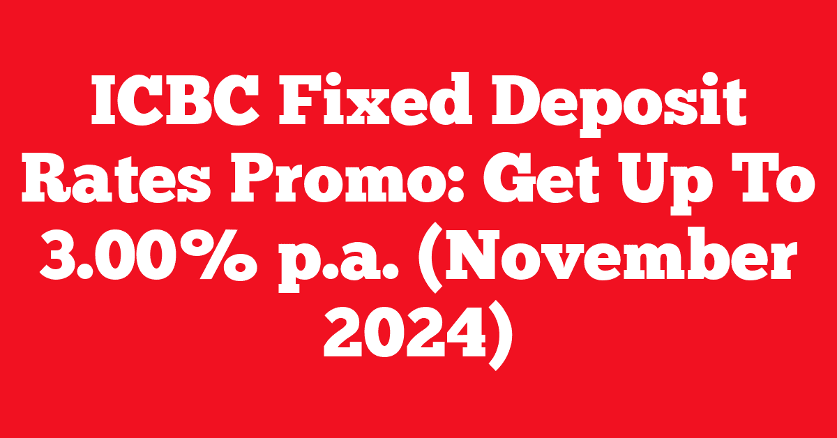 ICBC Fixed Deposit Rates Promo: Get Up To 3.00% p.a. (November 2024)