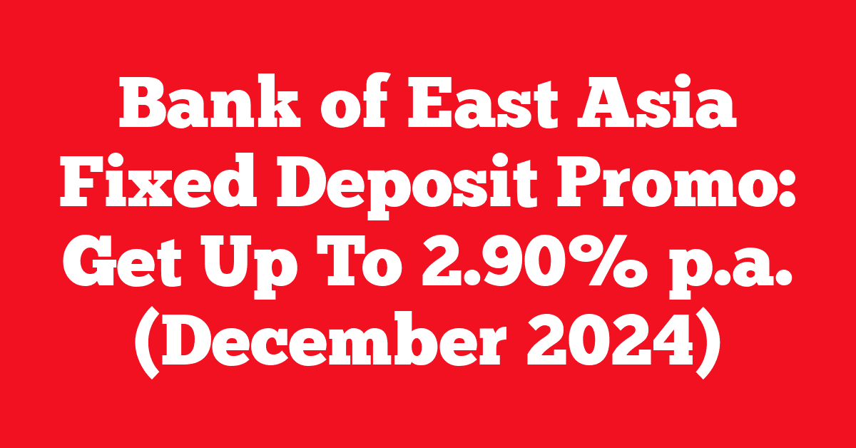 Bank of East Asia Fixed Deposit Promo: Get Up To 2.90% p.a. (December 2024)