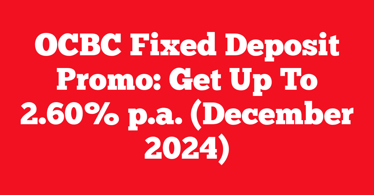 OCBC Fixed Deposit Promo: Get Up To 2.60% p.a. (December 2024)