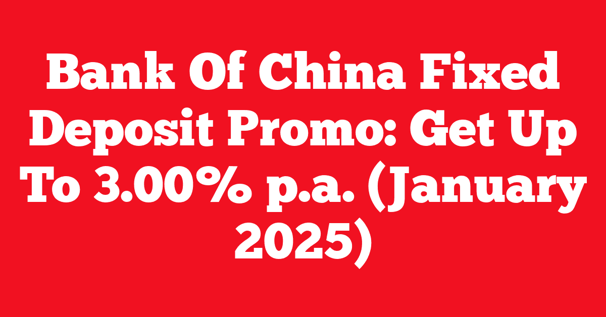 Bank Of China Fixed Deposit Promo: Get Up To 3.00% p.a. (January 2025)