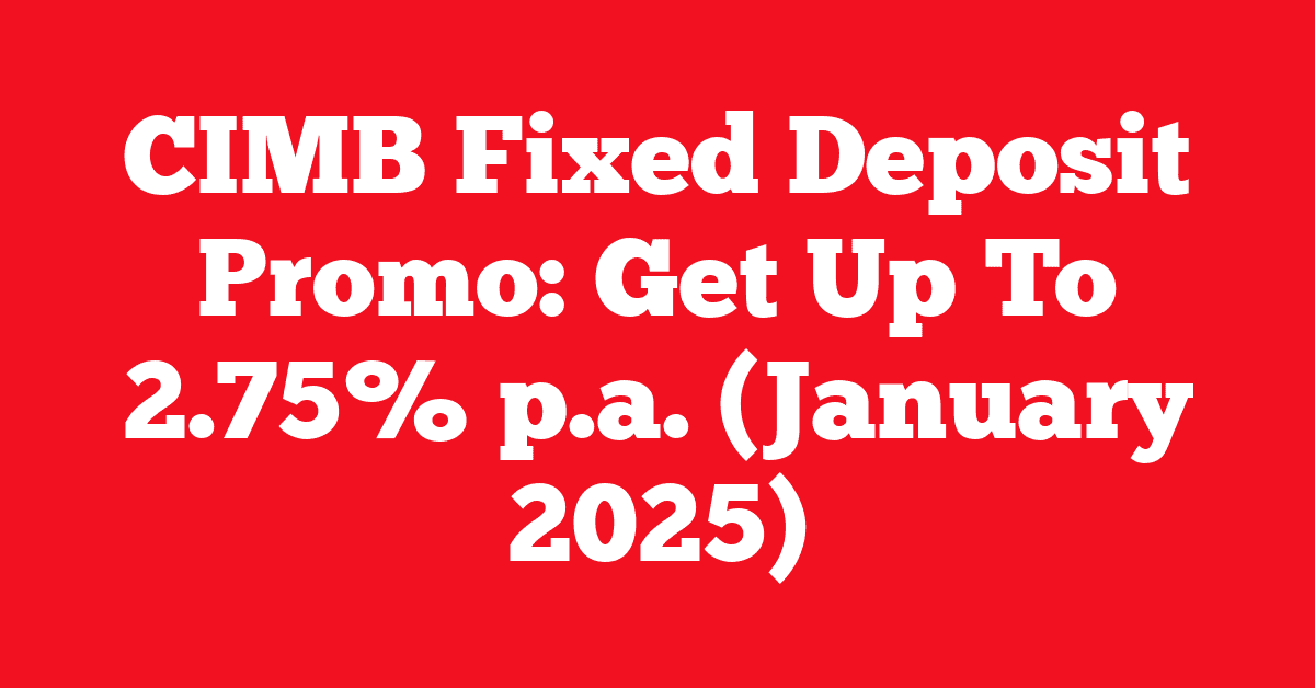 CIMB Fixed Deposit Promo: Get Up To 2.75% p.a. (January 2025)