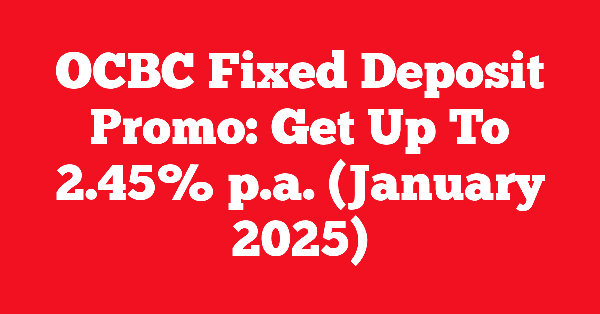 OCBC Fixed Deposit Promo: Get Up To 2.45% p.a. (January 2025)