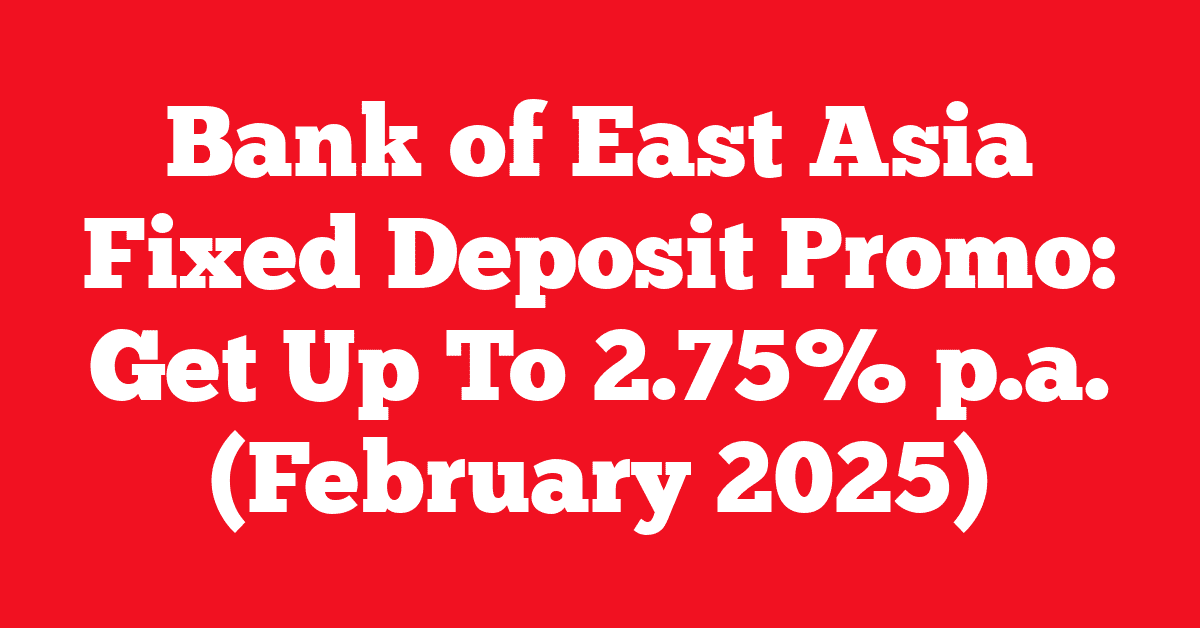 Bank of East Asia Fixed Deposit Promo: Get Up To 2.75% p.a. (February 2025)