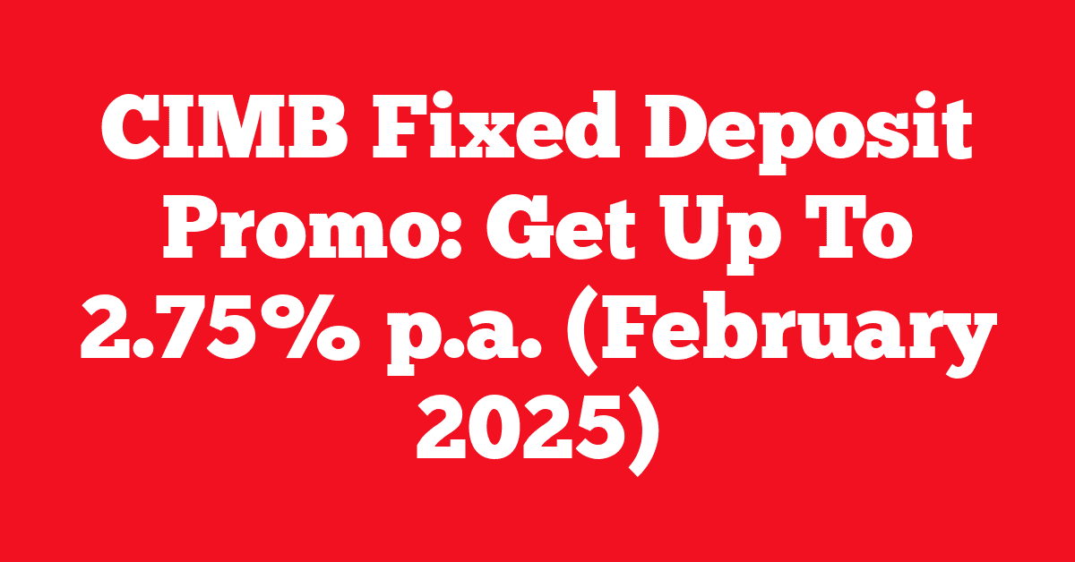 CIMB Fixed Deposit Promo: Get Up To 2.75% p.a. (February 2025)