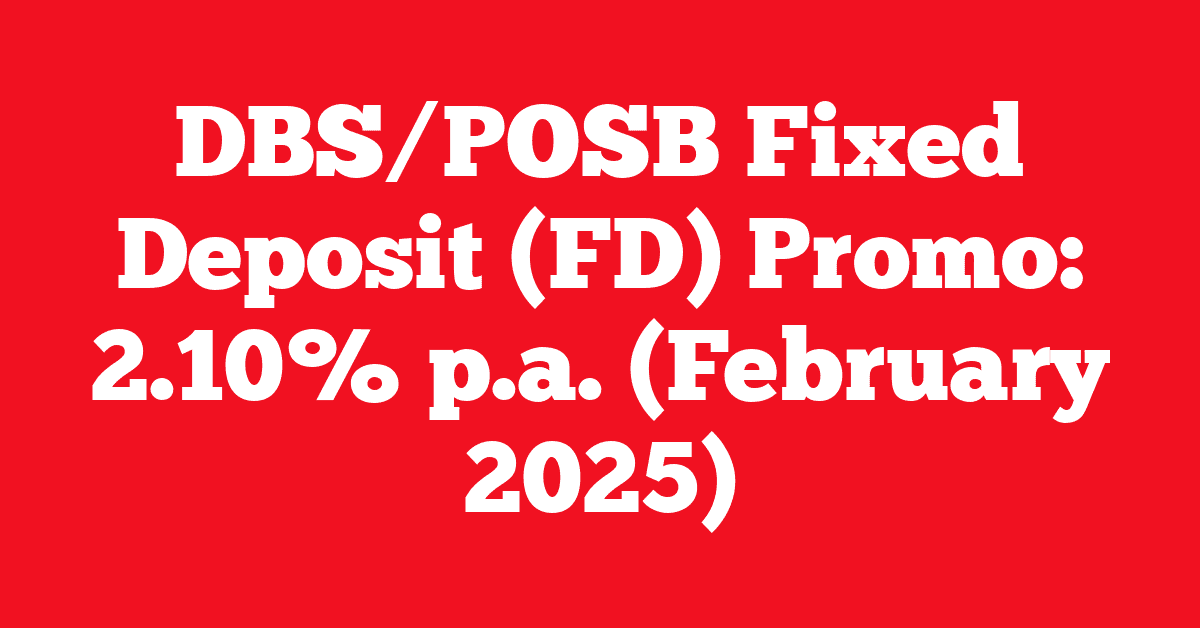 DBS/POSB Fixed Deposit (FD) Promo: 2.10% p.a. (February 2025)