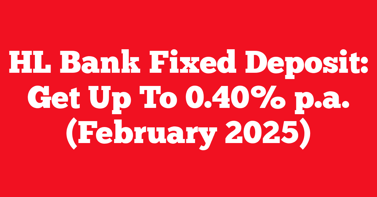 HL Bank Fixed Deposit: Get Up To 0.40% p.a. (February 2025)