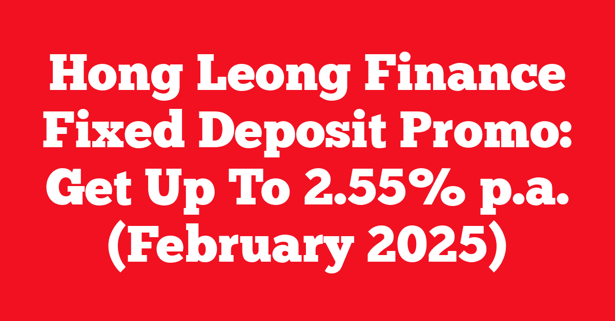 Hong Leong Finance Fixed Deposit Promo: Get Up To 2.55% p.a. (February 2025)