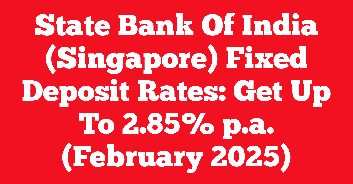 State Bank Of India (Singapore) Fixed Deposit Rates: Get Up To 2.85% p.a. (February 2025)