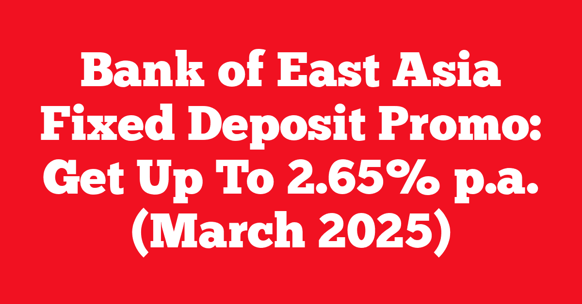 Bank of East Asia Fixed Deposit Promo: Get Up To 2.65% p.a. (March 2025)