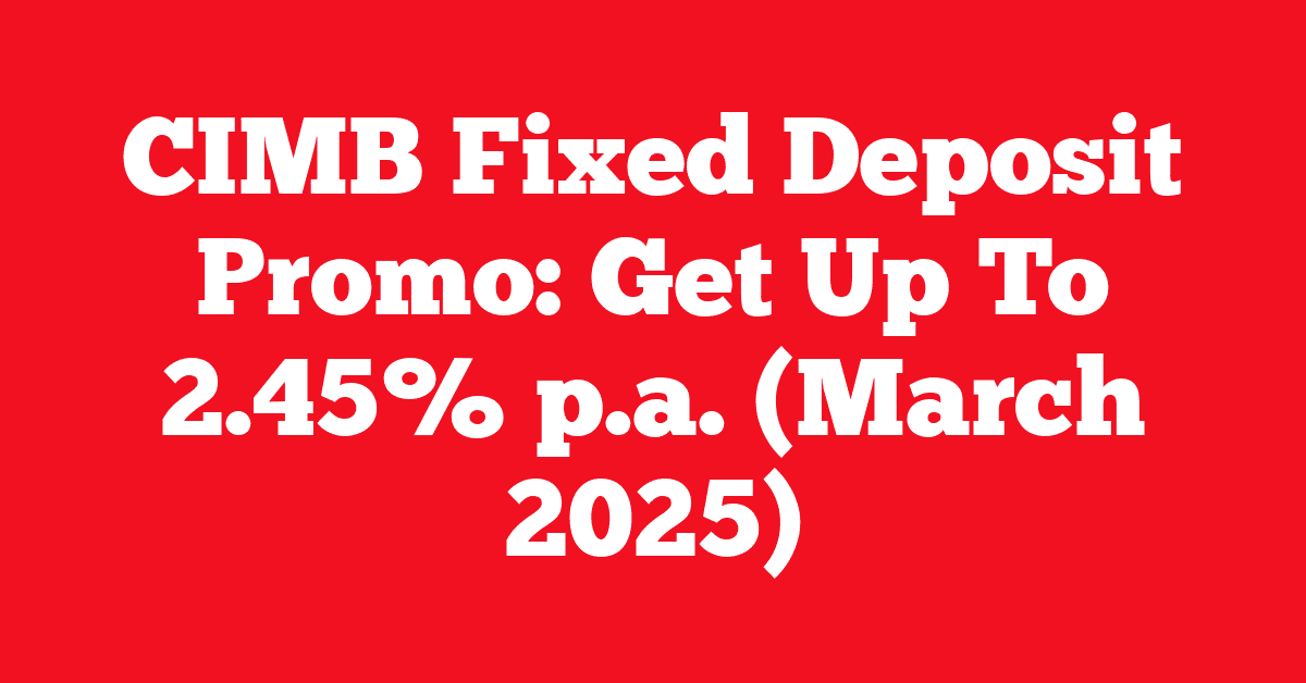 CIMB Fixed Deposit Promo: Get Up To 2.45% p.a. (March 2025)