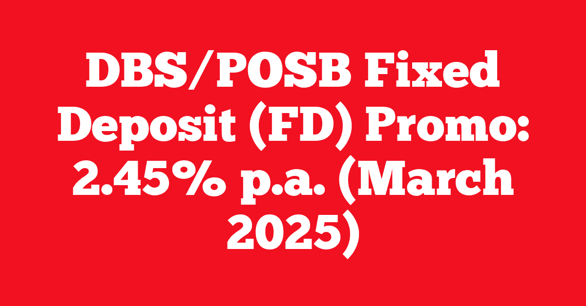 DBS/POSB Fixed Deposit (FD) Promo: 2.45% p.a. (March 2025)