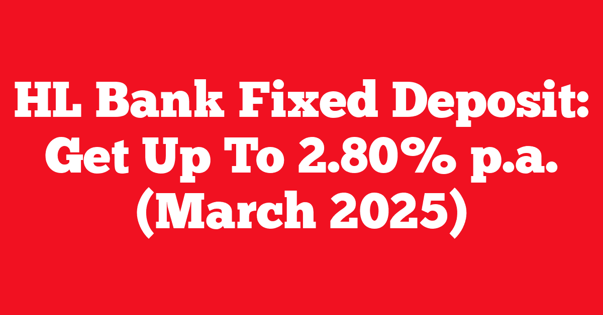 HL Bank Fixed Deposit: Get Up To 2.80% p.a. (March 2025)