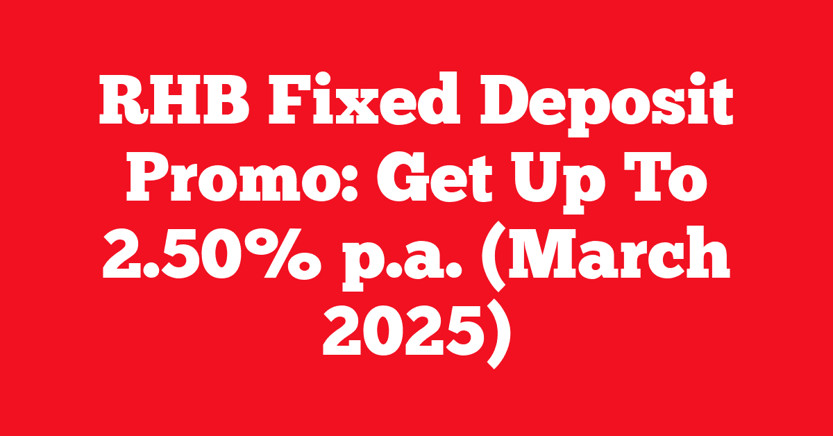 RHB Fixed Deposit Promo: Get Up To 2.50% p.a. (March 2025)